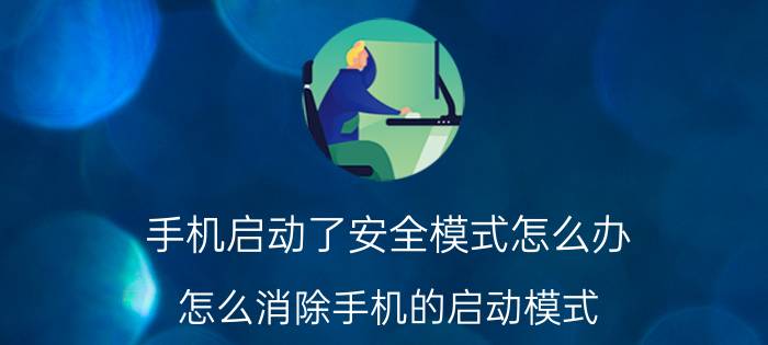 手机启动了安全模式怎么办 怎么消除手机的启动模式？